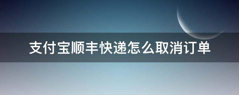 支付宝顺丰快递怎么取消订单（支付宝里顺丰快递怎么取消订单）