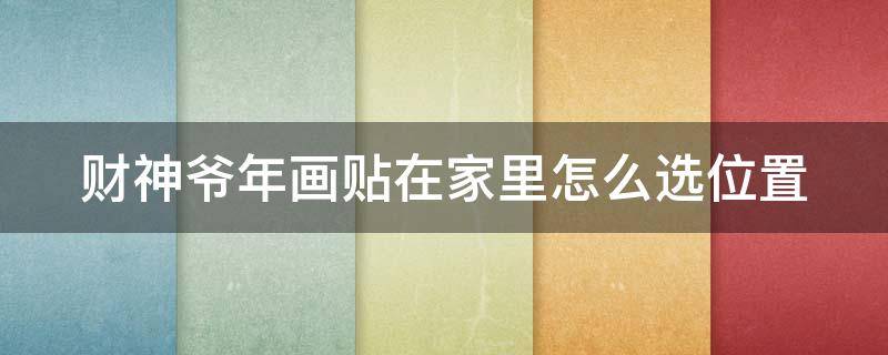 财神爷年画贴在家里怎么选位置 财神爷年画摆放位置 家庭