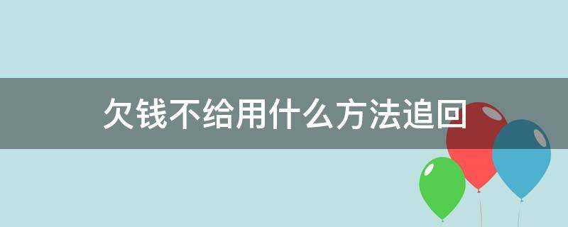 欠钱不给用什么方法追回（欠的钱要不到怎么处理）