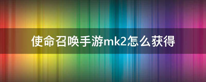 使命召唤手游mk2怎么获得 使命召唤手游mk2