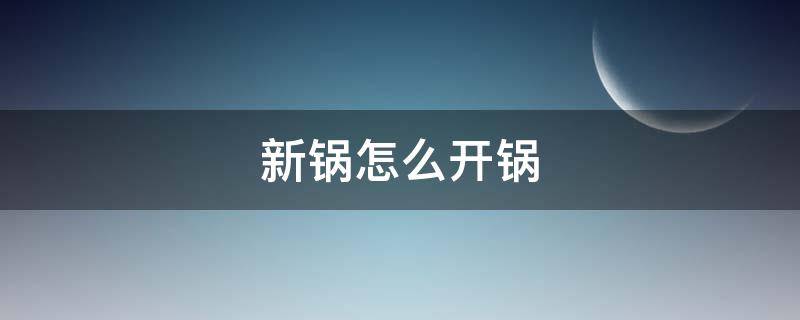 新锅怎么开锅 新锅怎么开锅方法