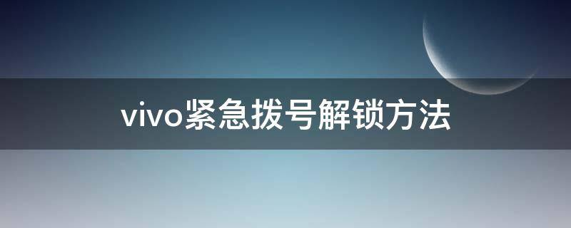 vivo紧急拨号解锁方法 vivo紧急拨号解除密码
