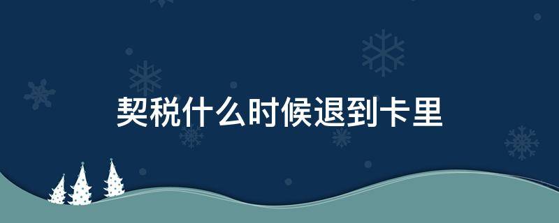 契税什么时候退到卡里（契税退税多久可以退到卡里）