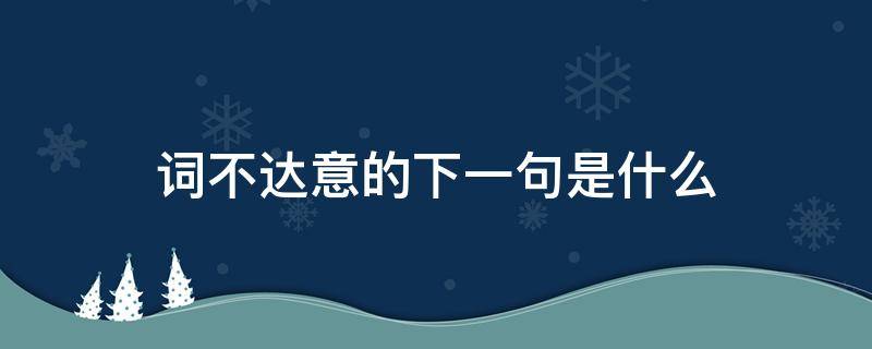 词不达意的下一句是什么 词不达意的下一句是什么意思