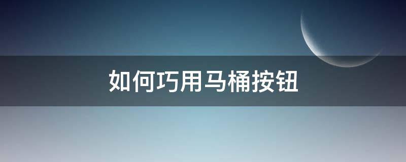 如何巧用马桶按钮 怎么按马桶