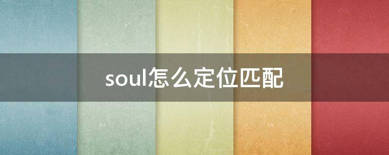 soul怎么定位匹配 soul怎样定位