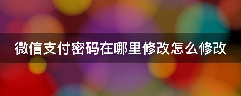 微信支付密码在哪里修改怎么修改 微信支付密码修改怎么修改?