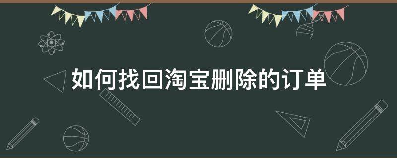 如何找回淘宝删除的订单（如何找回淘宝删除的订单记录）