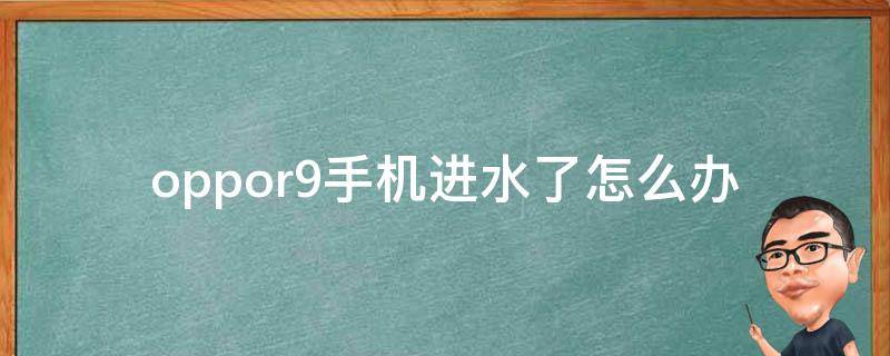 oppor9手机进水了怎么办 oppor9手机进水了怎么处理