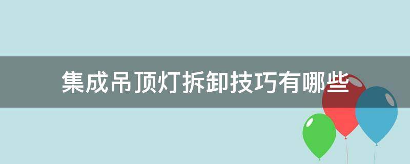 集成吊顶灯拆卸技巧有哪些 如何拆集成吊顶的灯