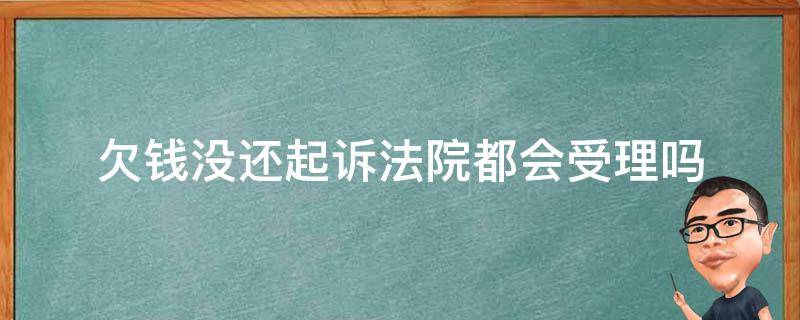 欠钱没还起诉法院都会受理吗 欠钱没还被起诉到法院会怎么样