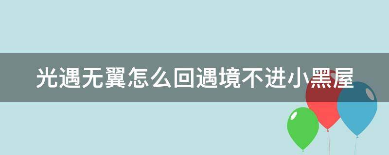 光遇无翼怎么回遇境不进小黑屋 光遇无翼怎么回遇境不传送