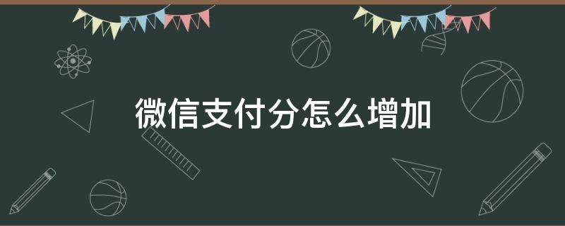 微信支付分怎么增加（微信支付分付怎么提升额度）