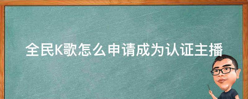 全民K歌怎么申请成为认证主播 全民k歌怎么能成为认证主播