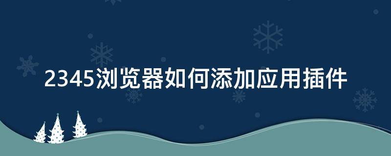 2345浏览器如何添加应用插件 2345浏览器怎么下载插件