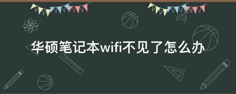 华硕笔记本wifi不见了怎么办 华硕笔记本wifi无法显示