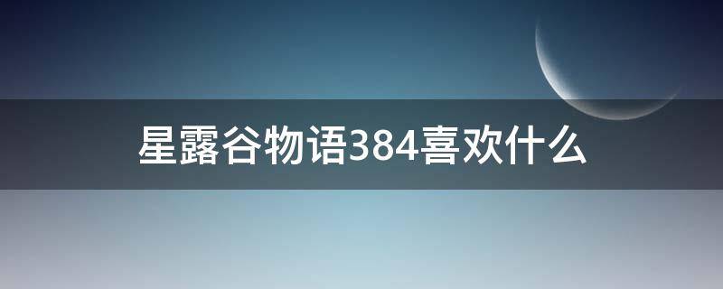 星露谷物语384喜欢什么（星露谷物语384喜欢什么礼物）