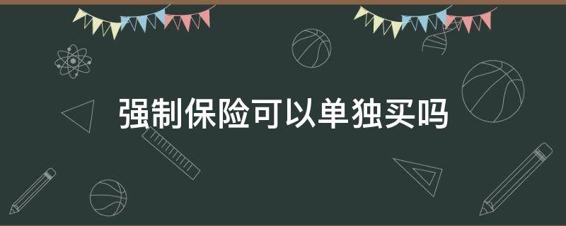 强制保险可以单独买吗（强制保险可以不买吗?）