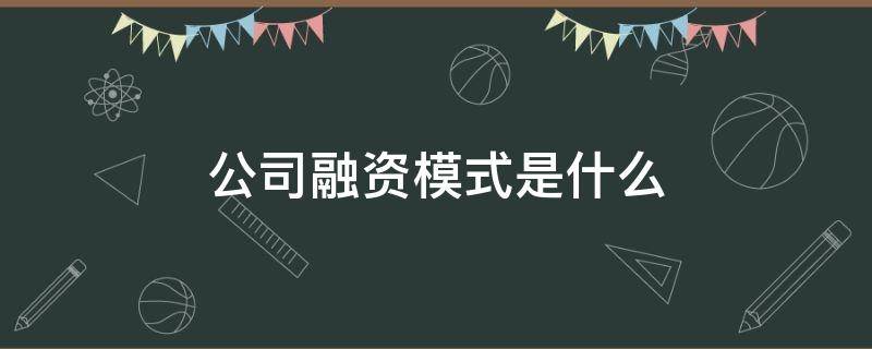 公司融资模式是什么（融资的模式）