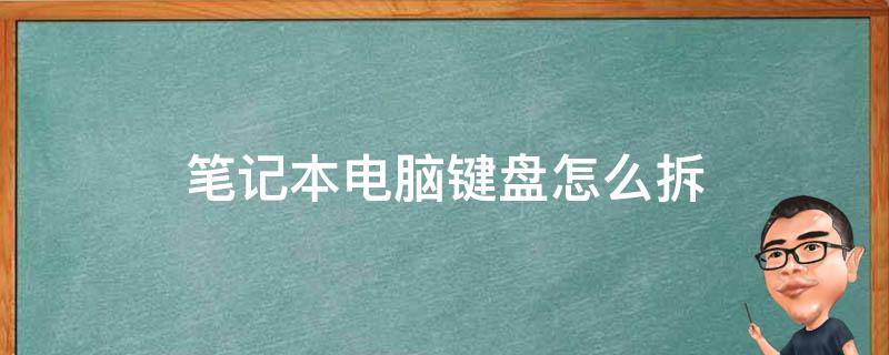 笔记本电脑键盘怎么拆 笔记本电脑键盘怎么拆开清理灰尘