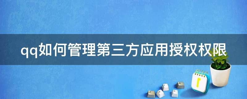 qq如何管理第三方应用授权权限（管理qq账号授权第三方应用）