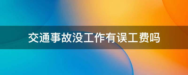 交通事故没工作有误工费吗 交通事故没有工作误工费怎么给