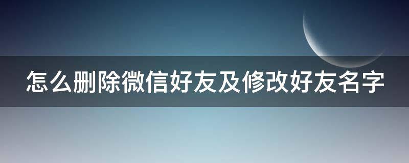 怎么删除微信好友及修改好友名字(怎么删除微信好友及修改好友名字呢)