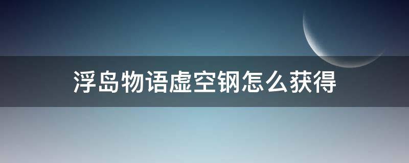 浮岛物语虚空钢怎么获得 浮岛物语虚空钢获得方式