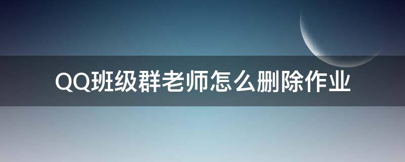 QQ班级群老师怎么删除作业（qq群群作业怎么删）