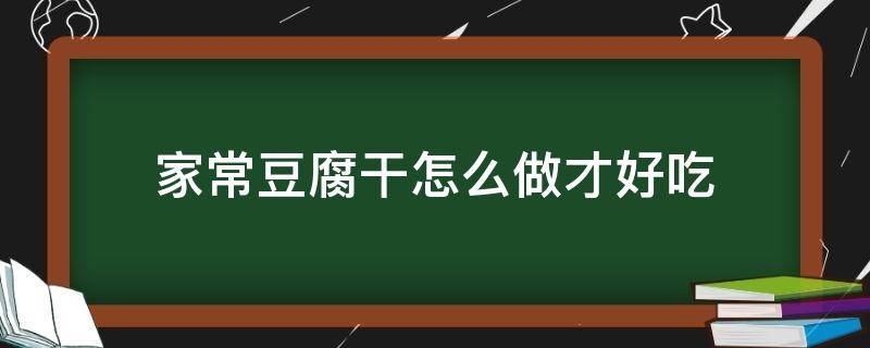 家常豆腐干怎么做才好吃（豆腐干怎么做好吃简单的方式）