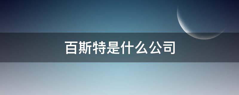 百斯特是什么公司（百斯特企业）