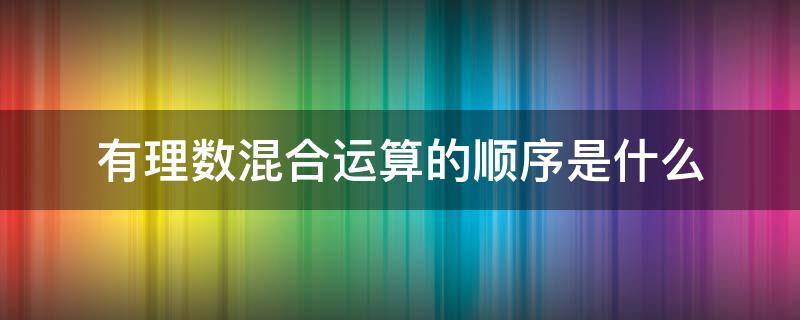 有理数混合运算的顺序是什么 有理数的混合运算的顺序是什么