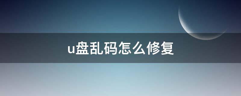 u盘乱码怎么修复 u盘乱码怎么恢复