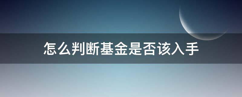 怎么判断基金是否该入手 基金怎么看适不适合买进