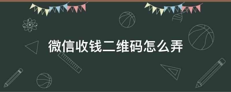 微信收钱二维码怎么弄（微信收钱二维码怎么弄彩色）