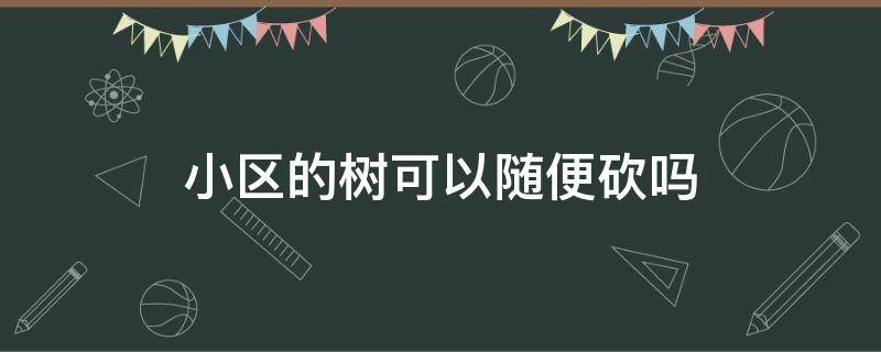 小区的树可以随便砍吗 小区的树可以随便砍吗当到二楼阳光了