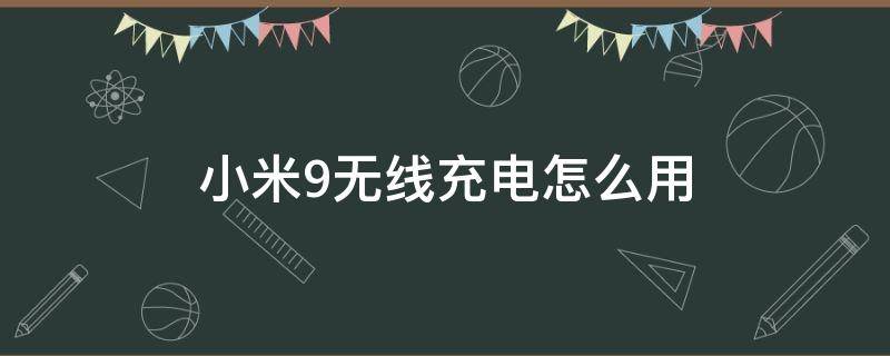 小米9无线充电怎么用 小米9如何用无线充电