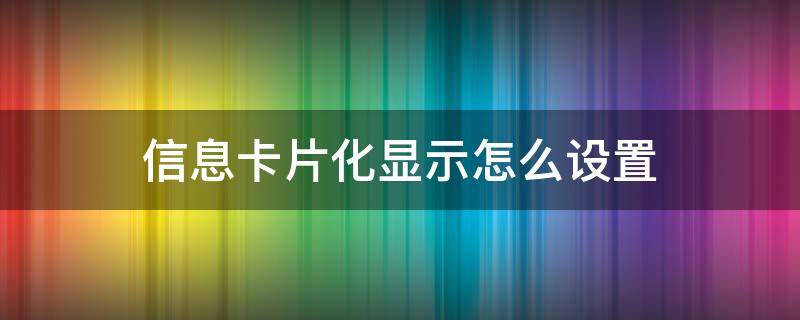 信息卡片化显示怎么设置 怎么切换信息卡