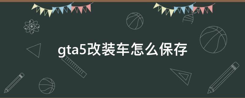 gta5改装车怎么保存 gta5修改器刷出来的车怎么保存