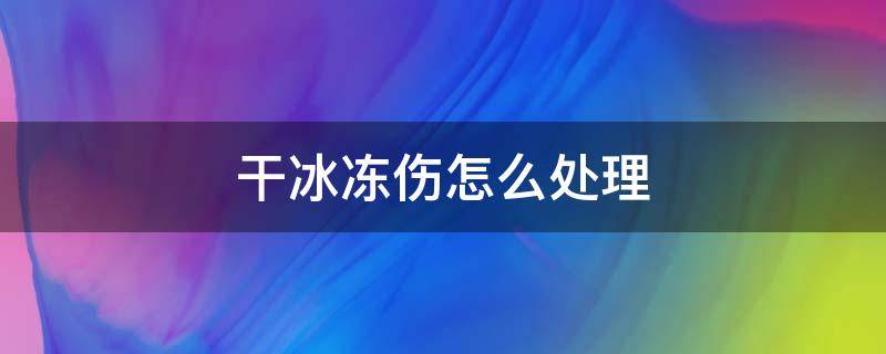 干冰冻伤怎么处理 干冰冻伤怎么处理方法