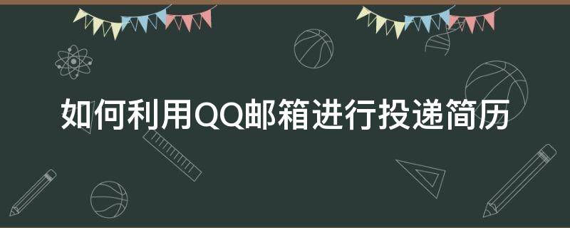 如何利用QQ邮箱进行投递简历（简历怎么投到qq邮箱）