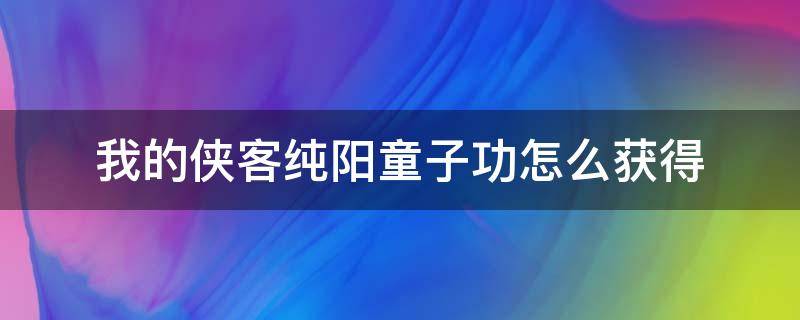 我的侠客纯阳童子功怎么获得 我的侠客纯阳童子功如何获得