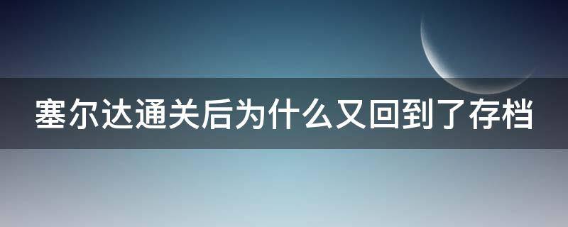 塞尔达通关后为什么又回到了存档（塞尔达通关后为什么又回到了存档位置）