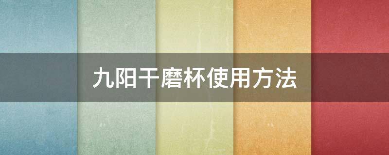 九阳干磨杯使用方法 九阳干磨杯使用方法视频