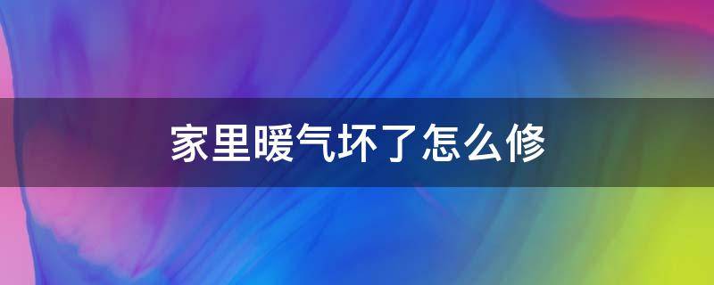 家里暖气坏了怎么修 家里的暖气管坏了怎么办