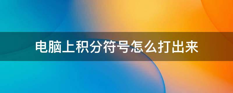 电脑上积分符号怎么打出来 电脑上积分符号怎么打出来的大括号怎么打