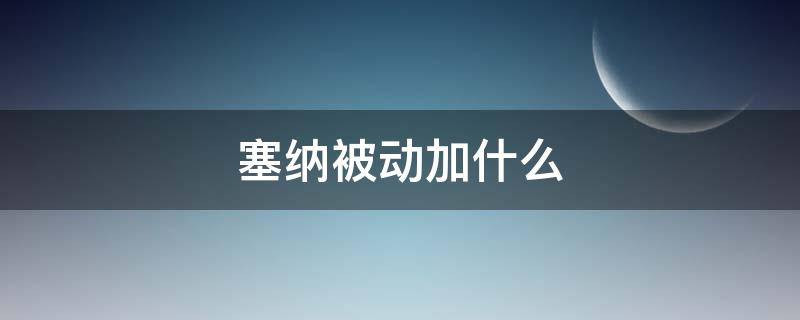 塞纳被动加什么（塞纳被动技能详解）