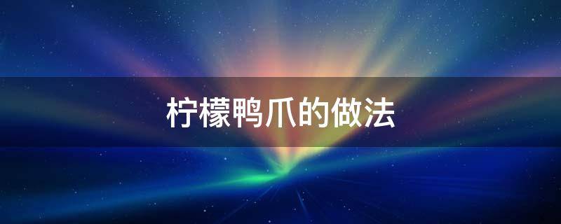 柠檬鸭爪的做法 柠檬鸭爪的做法 最正宗的做法