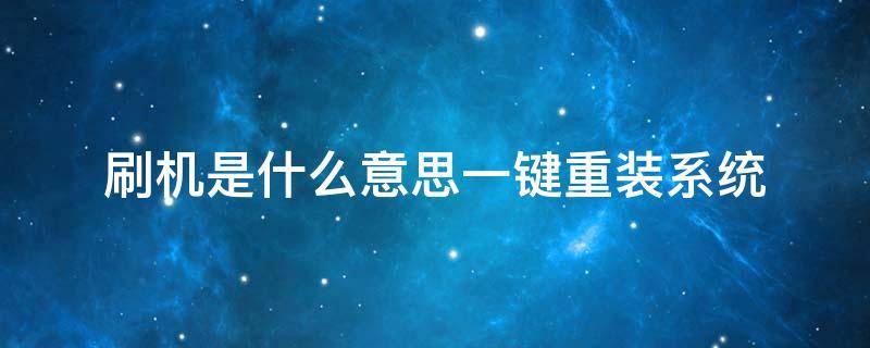 刷机是什么意思一键重装系统 刷机是不是就是重装系统