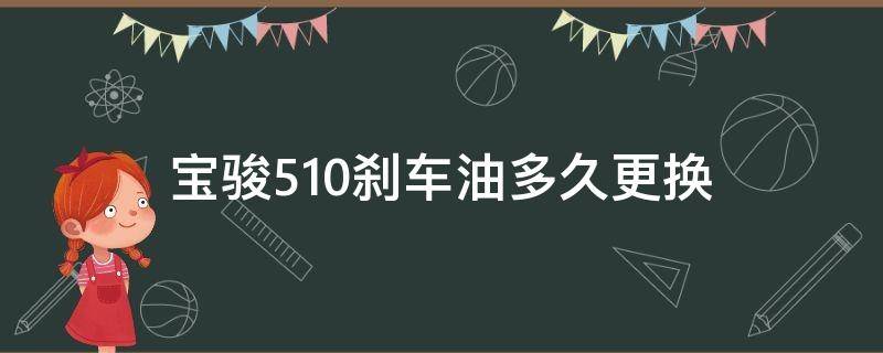 宝骏510刹车油多久更换（宝骏510刹车片多久换）